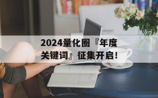 2024量化圈『年度关键词』征集开启！