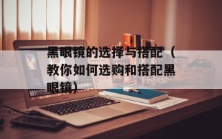 黑眼镜的选择与搭配（教你如何选购和搭配黑眼镜）