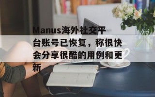Manus海外社交平台账号已恢复，称很快会分享很酷的用例和更新
