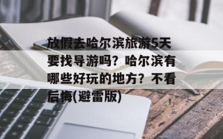 放假去哈尔滨旅游5天要找导游吗？哈尔滨有哪些好玩的地方？不看后悔(避雷版)