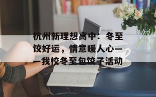 杭州新理想高中：冬至饺好运，情意暖人心——我校冬至包饺子活动