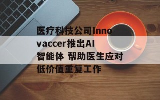 医疗科技公司Innovaccer推出AI智能体 帮助医生应对低价值重复工作