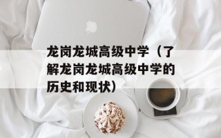 龙岗龙城高级中学（了解龙岗龙城高级中学的历史和现状）