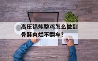 高压锅炖整鸡怎么做到骨酥肉烂不翻车？