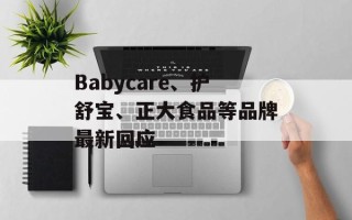 Babycare、护舒宝、正大食品等品牌最新回应