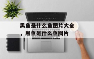 黑鱼是什么鱼图片大全，黑鱼是什么鱼图片