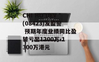 CHI HO DEV(08423)发盈警 预期年度业绩同比盈转亏至1200万-1300万港元