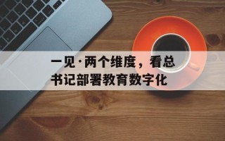 一见·两个维度，看总书记部署教育数字化