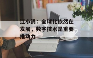 江小涓：全球化依然在发展，数字技术是重要推动力