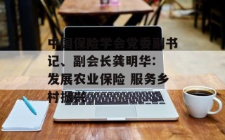中国保险学会党委副书记、副会长龚明华: 发展农业保险 服务乡村振兴