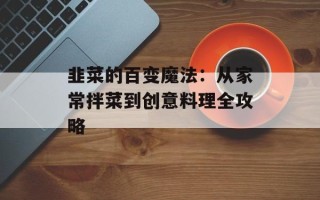 韭菜的百变魔法：从家常拌菜到创意料理全攻略