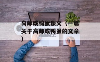 高邮咸鸭蛋课文（一篇关于高邮咸鸭蛋的文章）