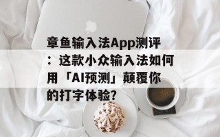 章鱼输入法App测评：这款小众输入法如何用「AI预测」颠覆你的打字体验？