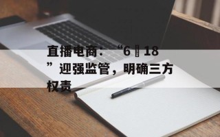 直播电商：“6・18”迎强监管，明确三方权责