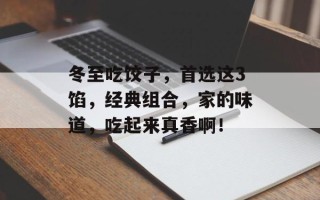 冬至吃饺子，首选这3馅，经典组合，家的味道，吃起来真香啊！