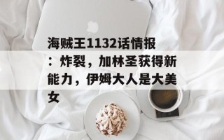 海贼王1132话情报：炸裂，加林圣获得新能力，伊姆大人是大美女