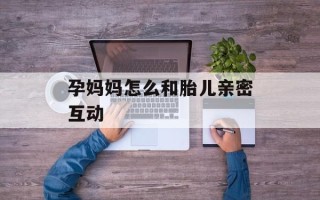 孕妈妈怎么和胎儿亲密互动