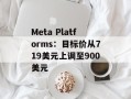 Meta Platforms：目标价从719美元上调至900美元