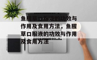 鱼腥草口服液的功效与作用及食用方法，鱼腥草口服液的功效与作用及食用方法