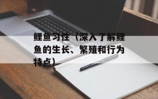 鲤鱼习性（深入了解鲤鱼的生长、繁殖和行为特点）