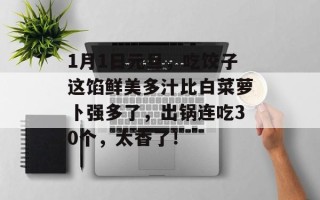 1月1日元旦，吃饺子这馅鲜美多汁比白菜萝卜强多了，出锅连吃30个，太香了！