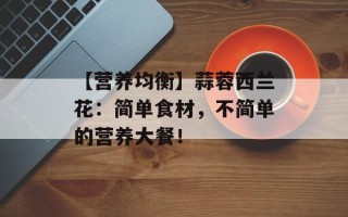 【营养均衡】蒜蓉西兰花：简单食材，不简单的营养大餐！
