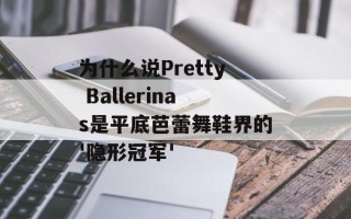 为什么说Pretty Ballerinas是平底芭蕾舞鞋界的'隐形冠军'