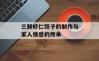 三鲜虾仁饺子的制作与家人情感的传承
