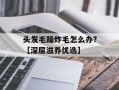 头发毛躁炸毛怎么办?【深层滋养优选】