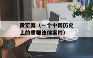 黄宏案（一个中国历史上的重要法律案件）