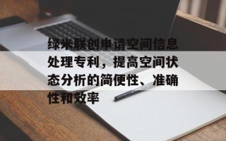 绿米联创申请空间信息处理专利，提高空间状态分析的简便性、准确性和效率