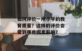 如何评价一所小学的教育质量？这样的评价会受到哪些因素影响？