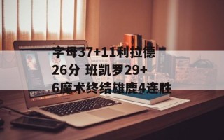 字母37+11利拉德26分 班凯罗29+6魔术终结雄鹿4连胜