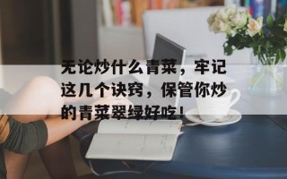 无论炒什么青菜，牢记这几个诀窍，保管你炒的青菜翠绿好吃！