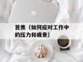 苦焦（如何应对工作中的压力和疲惫）