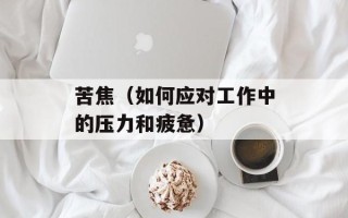 苦焦（如何应对工作中的压力和疲惫）