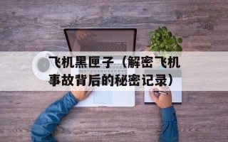 飞机黑匣子（解密飞机事故背后的秘密记录）
