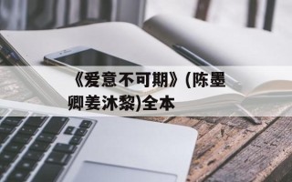 《爱意不可期》(陈墨卿姜沐黎)全本