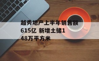 越秀地产上半年销售额615亿 新增土储148万平方米