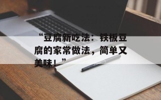 “豆腐新吃法：铁板豆腐的家常做法，简单又美味！”
