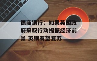 德商银行：如果英国政府采取行动提振经济前景 英镑有望复苏