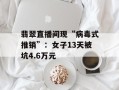 翡翠直播间现“病毒式推销”：女子13天被坑4.6万元