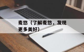 麦悠（了解麦悠，发现更多美好）