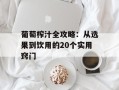 葡萄榨汁全攻略：从选果到饮用的20个实用窍门
