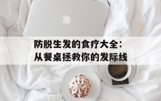 防脱生发的食疗大全：从餐桌拯救你的发际线
