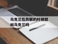 乌克兰在苏联的时候就叫乌克兰吗