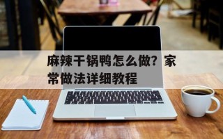 麻辣干锅鸭怎么做？家常做法详细教程