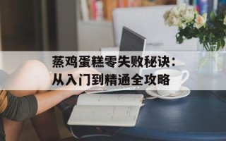 蒸鸡蛋糕零失败秘诀：从入门到精通全攻略