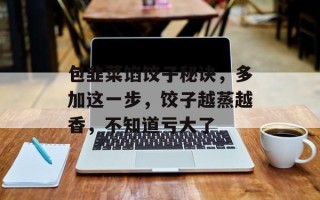 包韭菜馅饺子秘诀，多加这一步，饺子越蒸越香，不知道亏大了