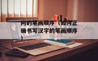 问的笔画顺序（如何正确书写汉字的笔画顺序）